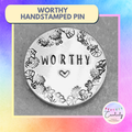 Hand Stamped "Worthy" Pin